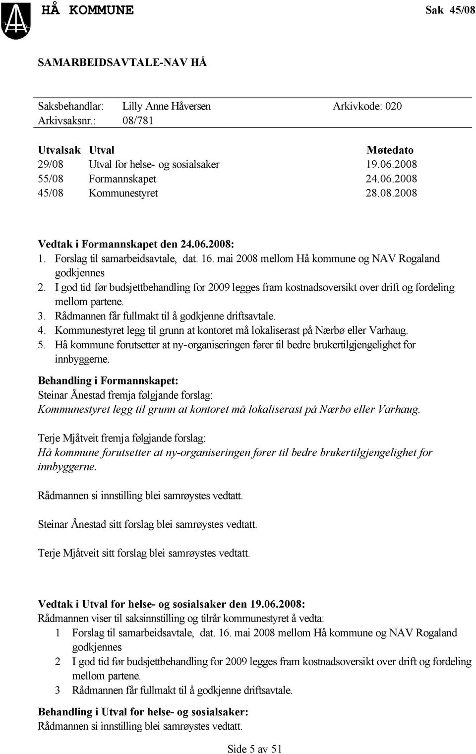 mai 2008 mellom Hå kommune og NAV Rogaland godkjennes 2. I god tid før budsjettbehandling for 2009 legges fram kostnadsoversikt over drift og fordeling mellom partene. 3.
