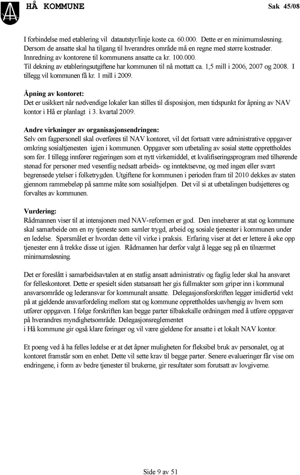 Til dekning av etableringsutgiftene har kommunen til nå mottatt ca. 1,5 mill i 2006, 2007 og 2008. I tillegg vil kommunen få kr. 1 mill i 2009.