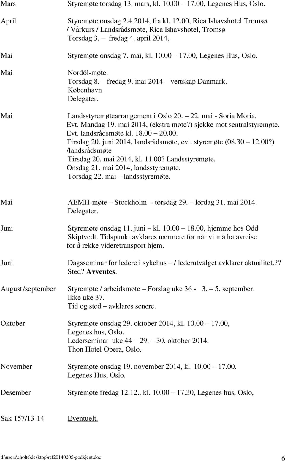 mai 2014 vertskap Danmark. København Delegater. Landsstyremøtearrangement i Oslo 20. 22. mai - Soria Moria. Evt. Mandag 19. mai 2014, (ekstra møte?) sjekke mot sentralstyremøte. Evt. landsrådsmøte kl.