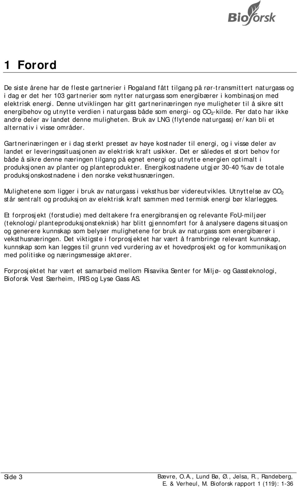 Per dato har ikke andre deler av landet denne muligheten. Bruk av LNG (flytende naturgass) er/kan bli et alternativ i visse områder.