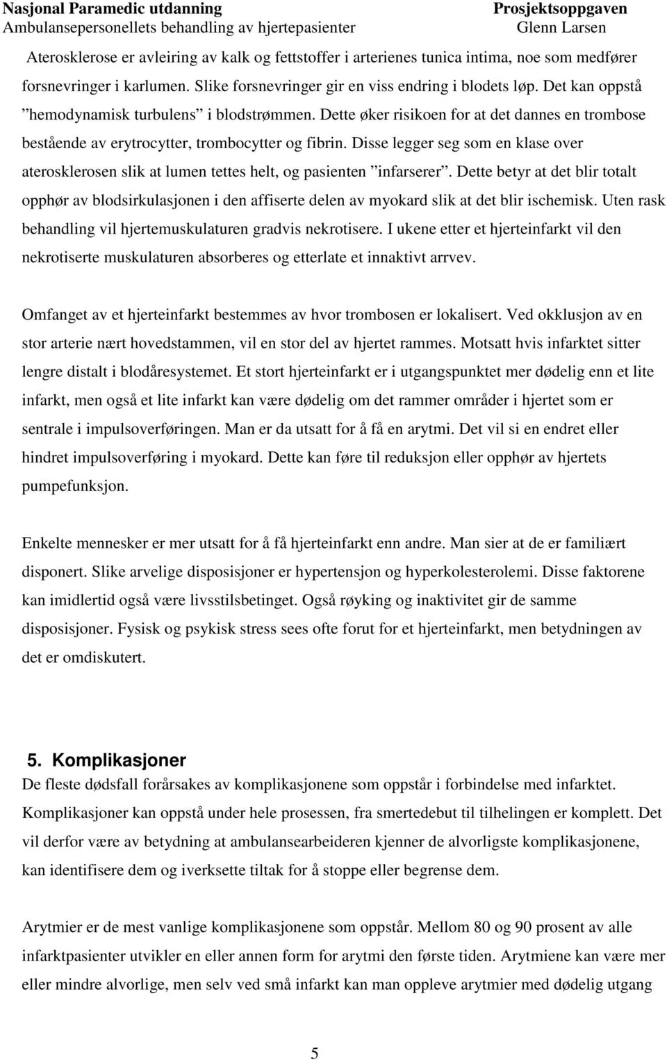 Disse legger seg som en klase over aterosklerosen slik at lumen tettes helt, og pasienten infarserer.