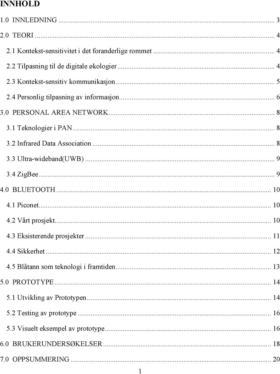 4 ZigBee... 9 4.0 BLUETOOTH... 10 4.1 Piconet... 10 4.2 Vårt prosjekt... 10 4.3 Eksisterende prosjekter... 11 4.4 Sikkerhet... 12 4.5 Blåtann som teknologi i framtiden... 13 5.