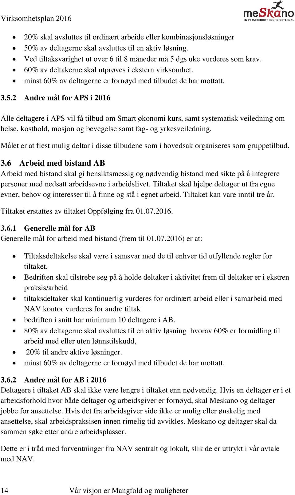 2 Andre mål for APS i 2016 Alle deltagere i APS vil få tilbud om Smart økonomi kurs, samt systematisk veiledning om helse, kosthold, mosjon og bevegelse samt fag- og yrkesveiledning.