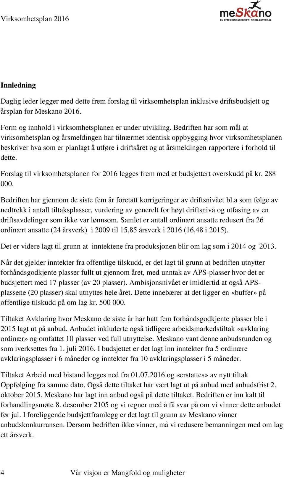 forhold til dette. Forslag til virksomhetsplanen for 2016 legges frem med et budsjettert overskudd på kr. 288 000. Bedriften har gjennom de siste fem år foretatt korrigeringer av driftsnivået bl.