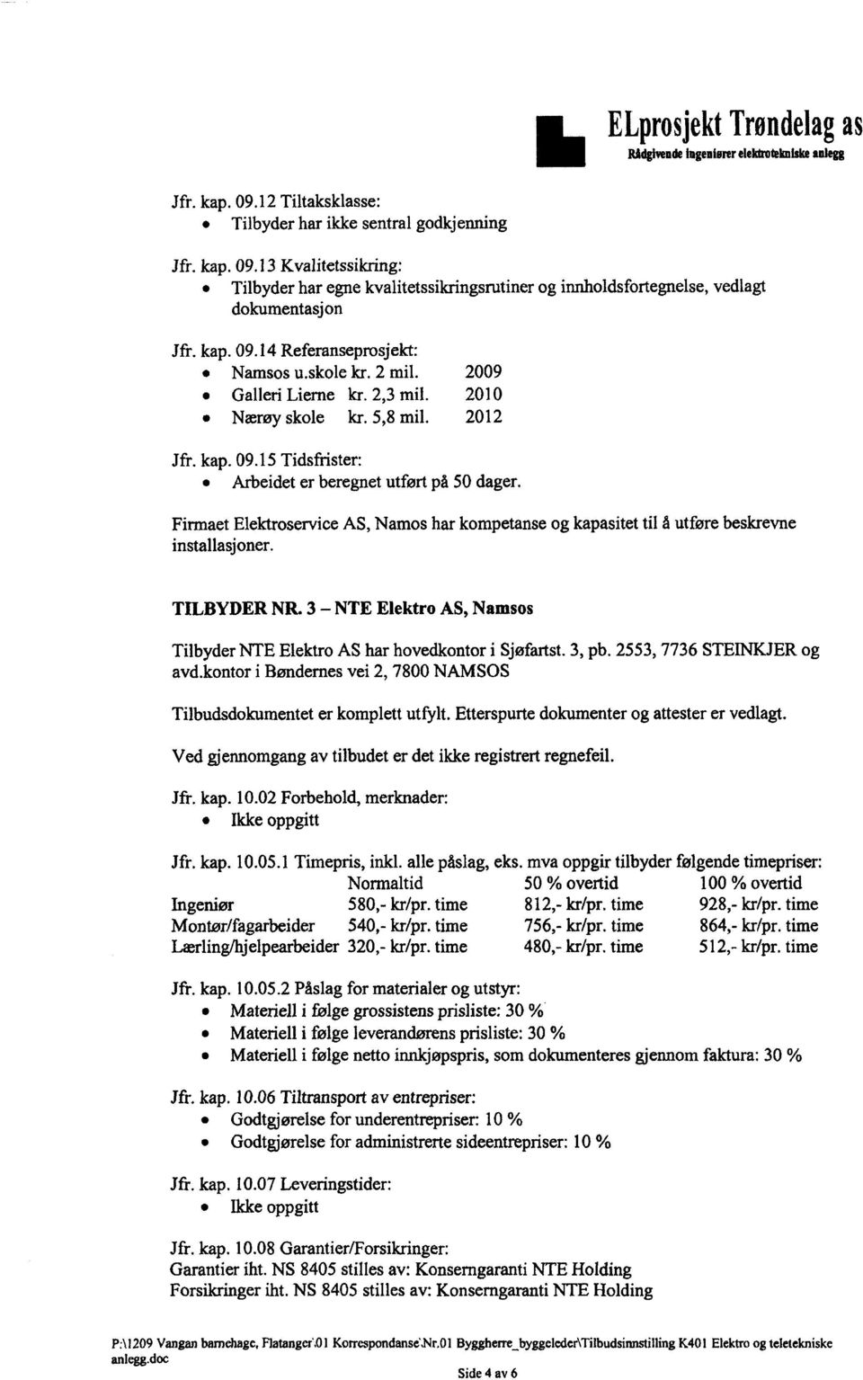 Firmaet Elektroservice AS, Namos har kompetanse og kapasitet til å utføre beskrevne installasjoner. TILBYDER NR. 3 NTE Elektro AS, Namsos Tilbyder NTE Elektro AS har hovedkontor i Sjøfartst. 3, pb.