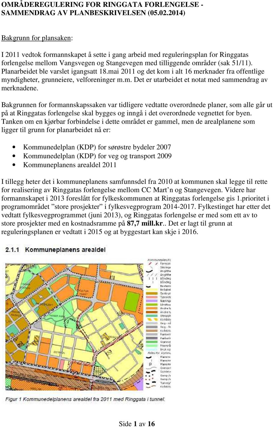 Planarbeidet ble varslet igangsatt 18.mai 2011 og det kom i alt 16 merknader fra offentlige myndigheter, grunneiere, velforeninger m.m. Det er utarbeidet et notat med sammendrag av merknadene.