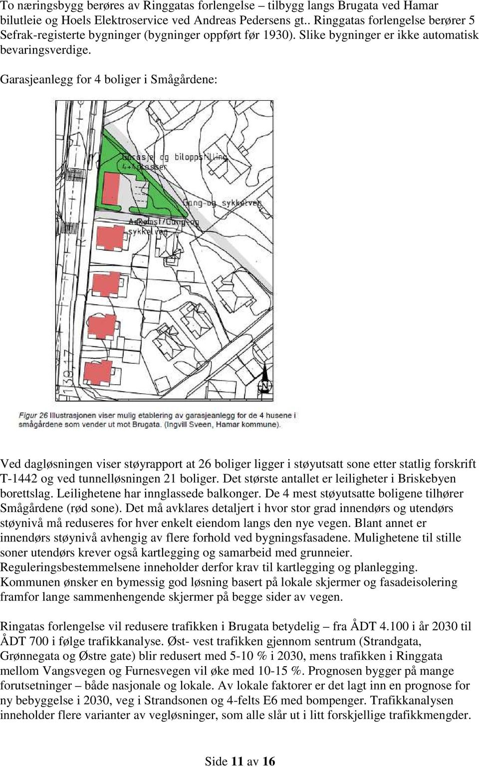 Garasjeanlegg for 4 boliger i Smågårdene: Ved dagløsningen viser støyrapport at 26 boliger ligger i støyutsatt sone etter statlig forskrift T-1442 og ved tunnelløsningen 21 boliger.