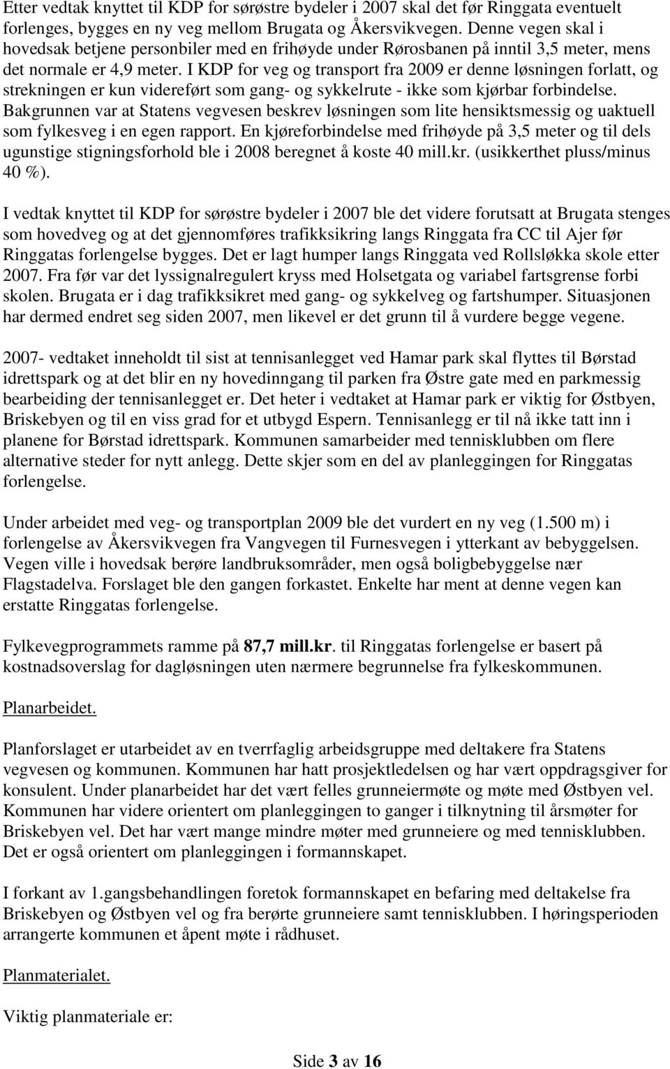 I KDP for veg og transport fra 2009 er denne løsningen forlatt, og strekningen er kun videreført som gang- og sykkelrute - ikke som kjørbar forbindelse.