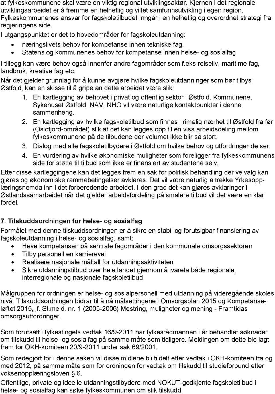 I utgangspunktet er det to hovedområder for fagskoleutdanning: næringslivets behov for kompetanse innen tekniske fag.