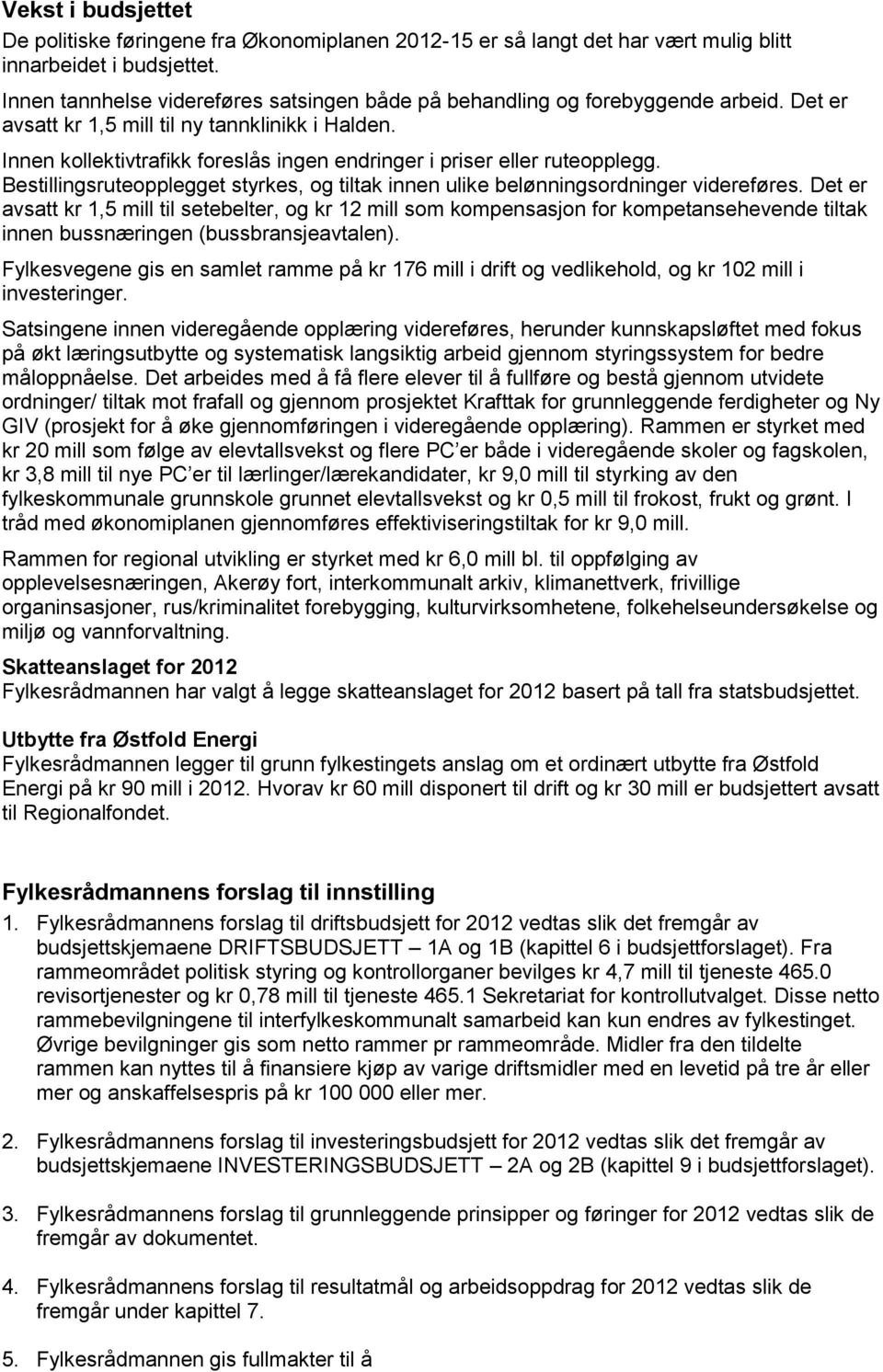 Innen kollektivtrafikk foreslås ingen endringer i priser eller ruteopplegg. Bestillingsruteopplegget styrkes, og tiltak innen ulike belønningsordninger videreføres.