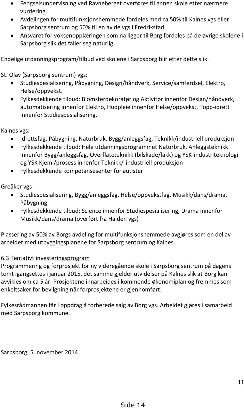 de øvrige skolene i Sarpsborg slik det faller seg naturlig Endelige utdanningsprogram/tilbud ved skolene i Sarpsborg blir etter dette slik: St.