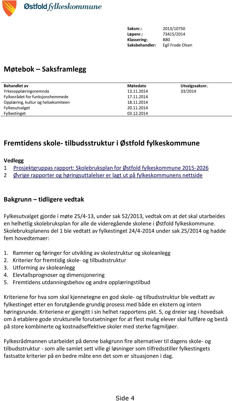 2014 Fremtidens skole- tilbudsstruktur i Østfold fylkeskommune Vedlegg 1 Prosjektgruppas rapport: Skolebruksplan for Østfold fylkeskommune 2015-2026 2 Øvrige rapporter og høringsuttalelser er lagt ut