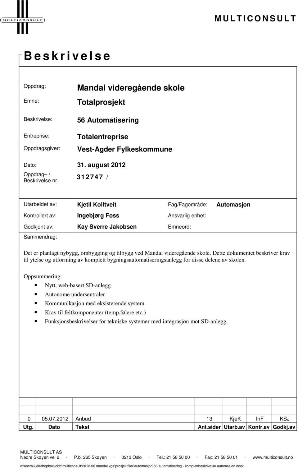 3 12747 / Utarbeidet av: Kjetil Kolltveit Fag/Fagområde: Automasjon Kontrollert av: Ingebjørg Foss Ansvarlig enhet: Godkjent av: Kay Sverre Jakobsen Emneord: Sammendrag: Det er planlagt nybygg,