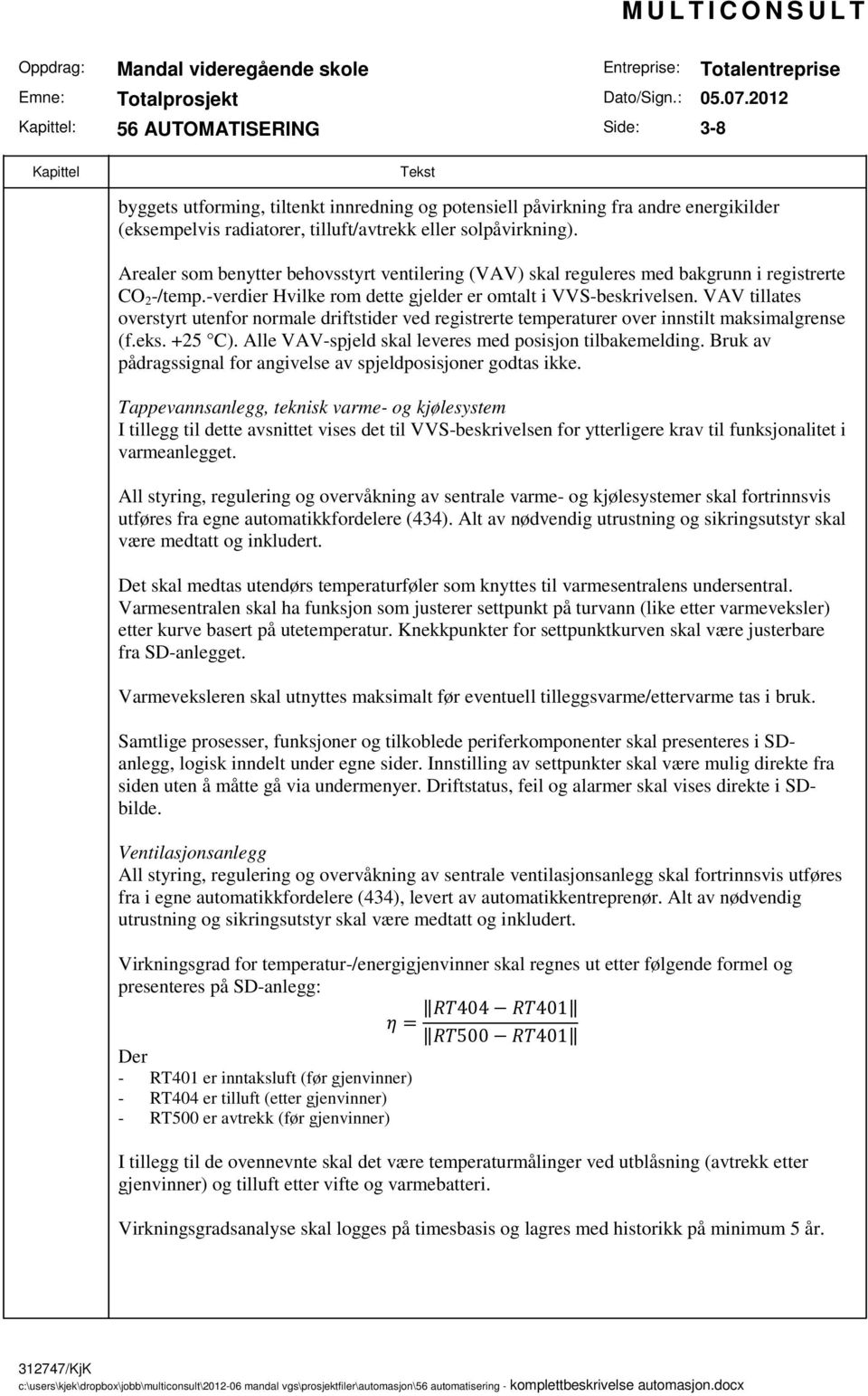 VAV tillates overstyrt utenfor normale driftstider ved registrerte temperaturer over innstilt maksimalgrense (f.eks. +25 C). Alle VAV-spjeld skal leveres med posisjon tilbakemelding.