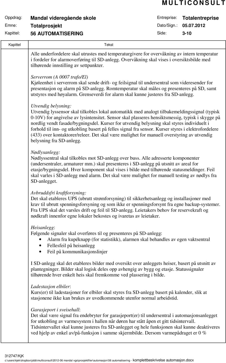 Serverrom (A 0007 trafo/el) Kjøleenhet i serverrom skal sende drift- og feilsignal til undersentral som videresender for presentasjon og alarm på SD-anlegg.