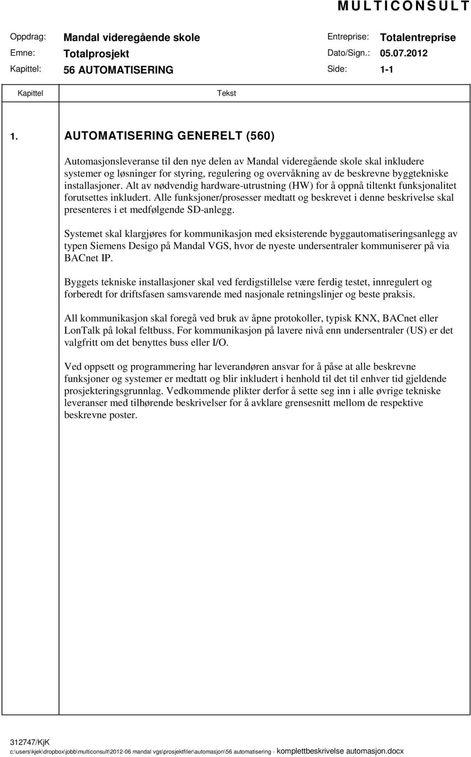 byggtekniske installasjoner. Alt av nødvendig hardware-utrustning (HW) for å oppnå tiltenkt funksjonalitet forutsettes inkludert.