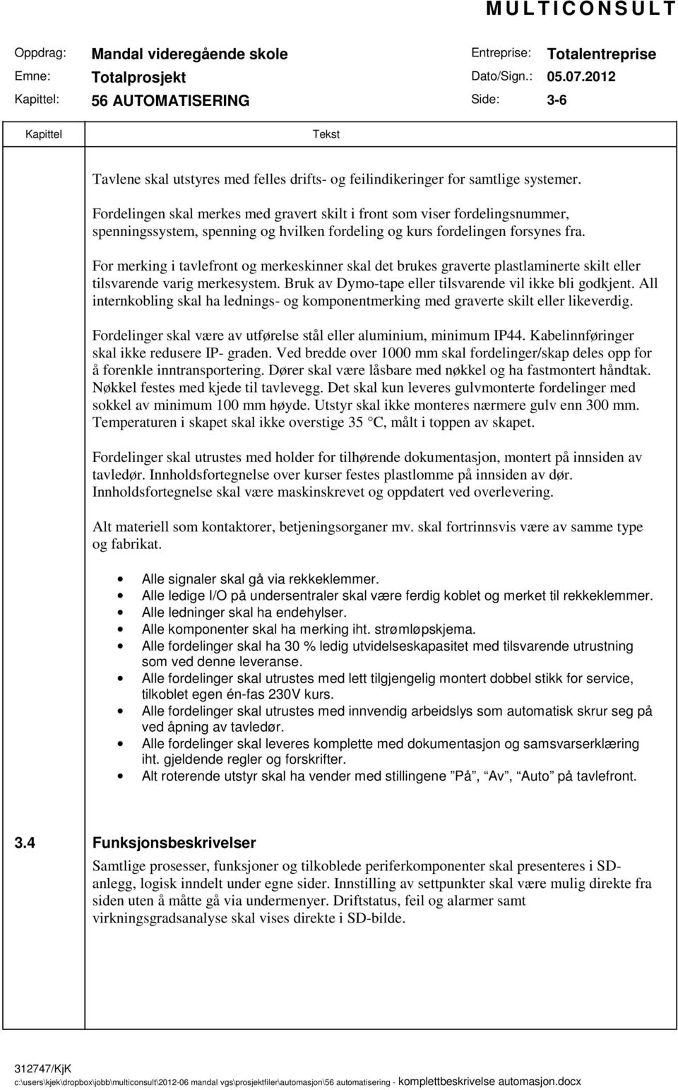 For merking i tavlefront og merkeskinner skal det brukes graverte plastlaminerte skilt eller tilsvarende varig merkesystem. Bruk av Dymo-tape eller tilsvarende vil ikke bli godkjent.