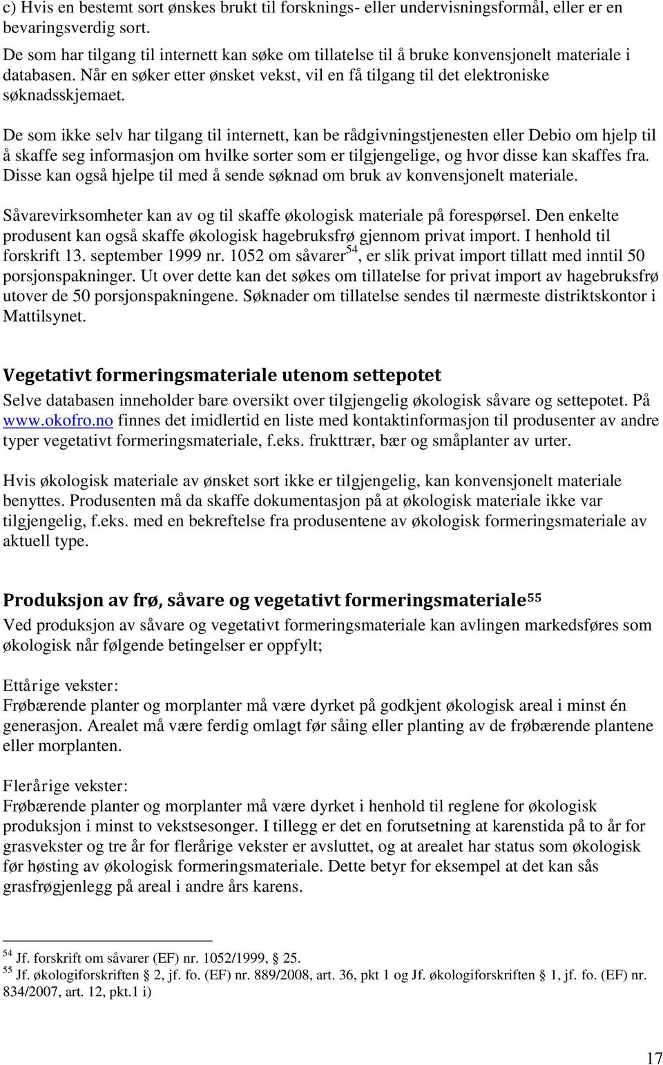 De som ikke selv har tilgang til internett, kan be rådgivningstjenesten eller Debio om hjelp til å skaffe seg informasjon om hvilke sorter som er tilgjengelige, og hvor disse kan skaffes fra.