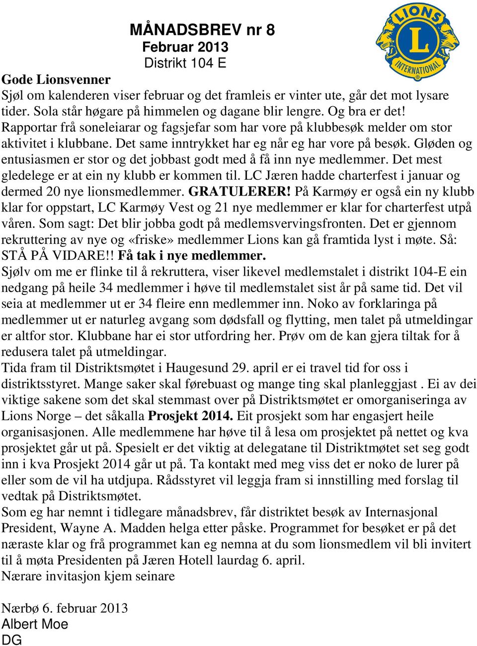 Det same inntrykket har eg når eg har vore på besøk. Gløden og entusiasmen er stor og det jobbast godt med å få inn nye medlemmer. Det mest gledelege er at ein ny klubb er kommen til.