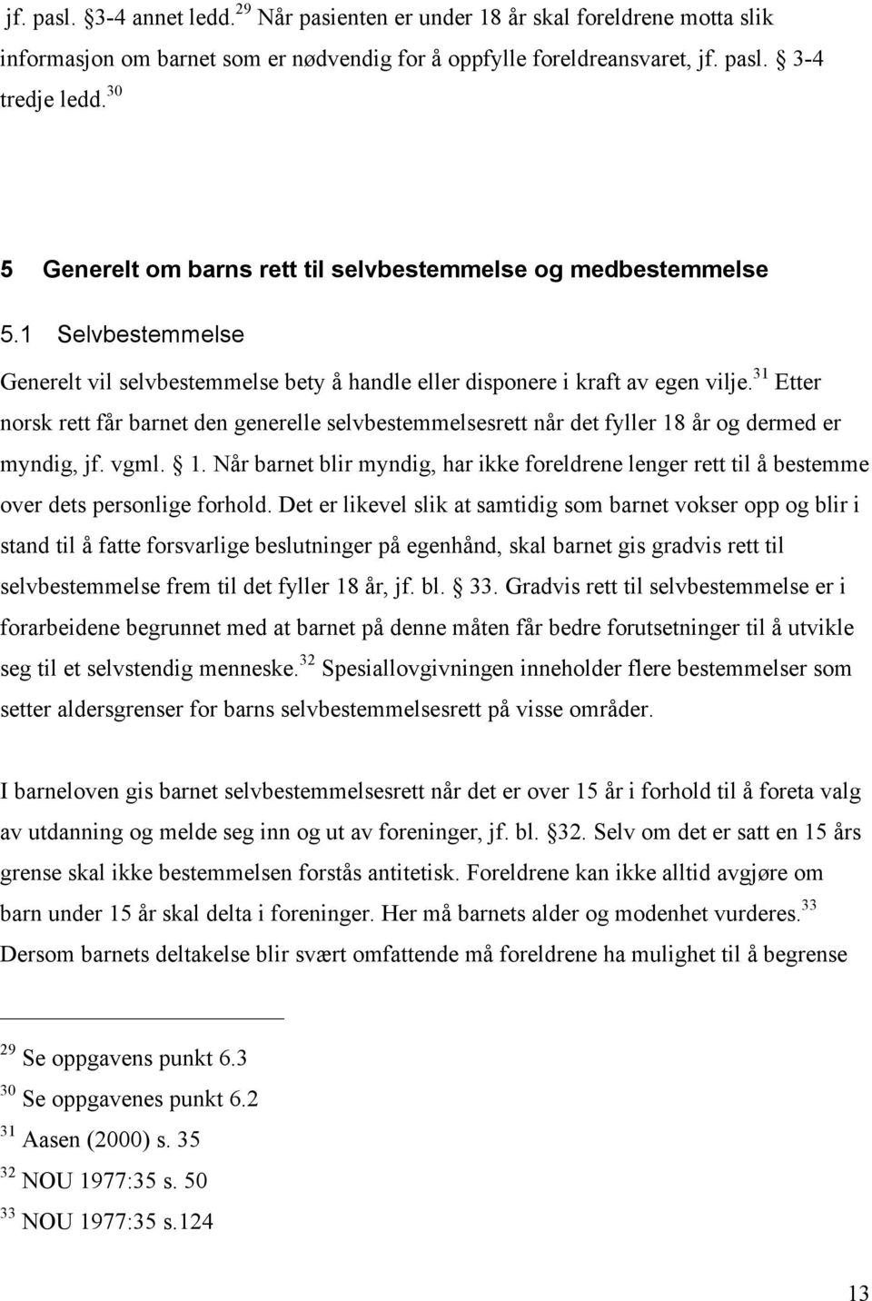 31 Etter norsk rett får barnet den generelle selvbestemmelsesrett når det fyller 18 år og dermed er myndig, jf. vgml. 1. Når barnet blir myndig, har ikke foreldrene lenger rett til å bestemme over dets personlige forhold.