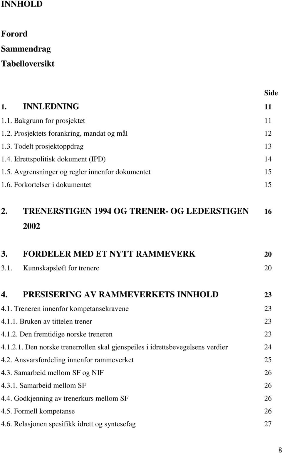 FORDELER MED ET NYTT RAMMEVERK 20 3.1. Kunnskapsløft for trenere 20 4. PRESISERING AV RAMMEVERKETS INNHOLD 23 4.1. Treneren innenfor kompetansekravene 23 4.1.1. Bruken av tittelen trener 23 4.1.2. Den fremtidige norske treneren 23 4.