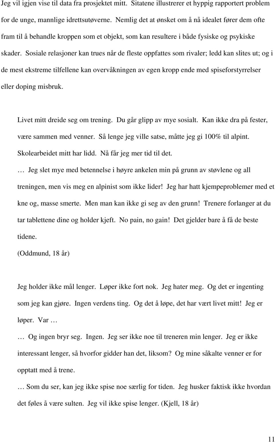 Sosiale relasjoner kan trues når de fleste oppfattes som rivaler; ledd kan slites ut; og i de mest ekstreme tilfellene kan overvåkningen av egen kropp ende med spiseforstyrrelser eller doping misbruk.