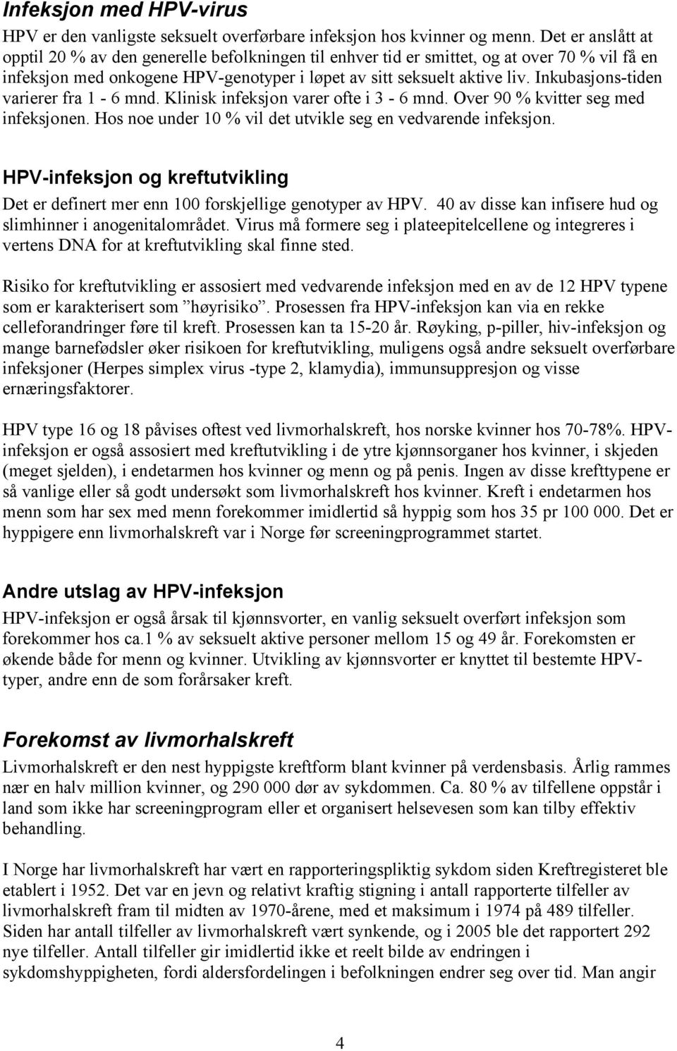 Inkubasjons-tiden varierer fra 1-6 mnd. Klinisk infeksjon varer ofte i 3-6 mnd. Over 90 % kvitter seg med infeksjonen. Hos noe under 10 % vil det utvikle seg en vedvarende infeksjon.