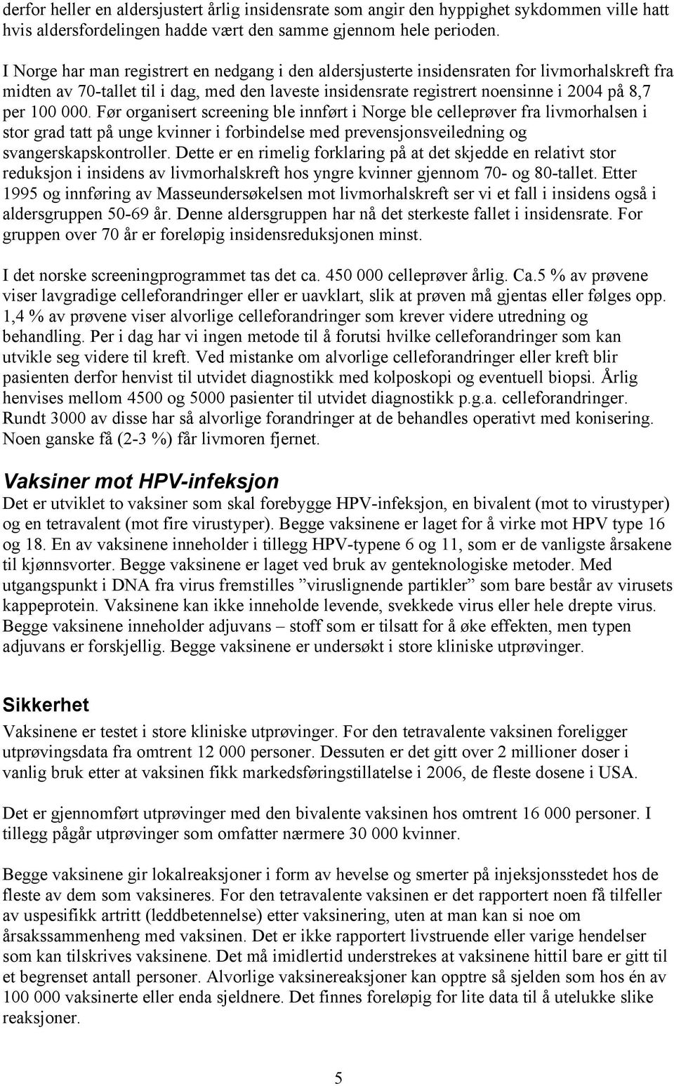 000. Før organisert screening ble innført i Norge ble celleprøver fra livmorhalsen i stor grad tatt på unge kvinner i forbindelse med prevensjonsveiledning og svangerskapskontroller.