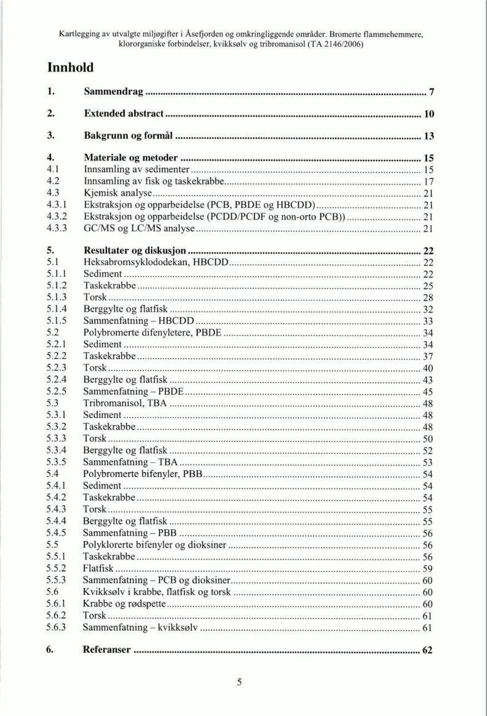 1.3 Torsk 28 5.1.4 Berggylte og flatfisk 32 5.1.5 Sammenfatning - HBCDD 33 5.2 5.2.1 Polybromerte difenyletere, PBDE Sediment 34 34 5.2.2 Taskekrabbe 37 5.2.3 Torsk 40 5.2.4 Berggylte og flatfisk 43 5.