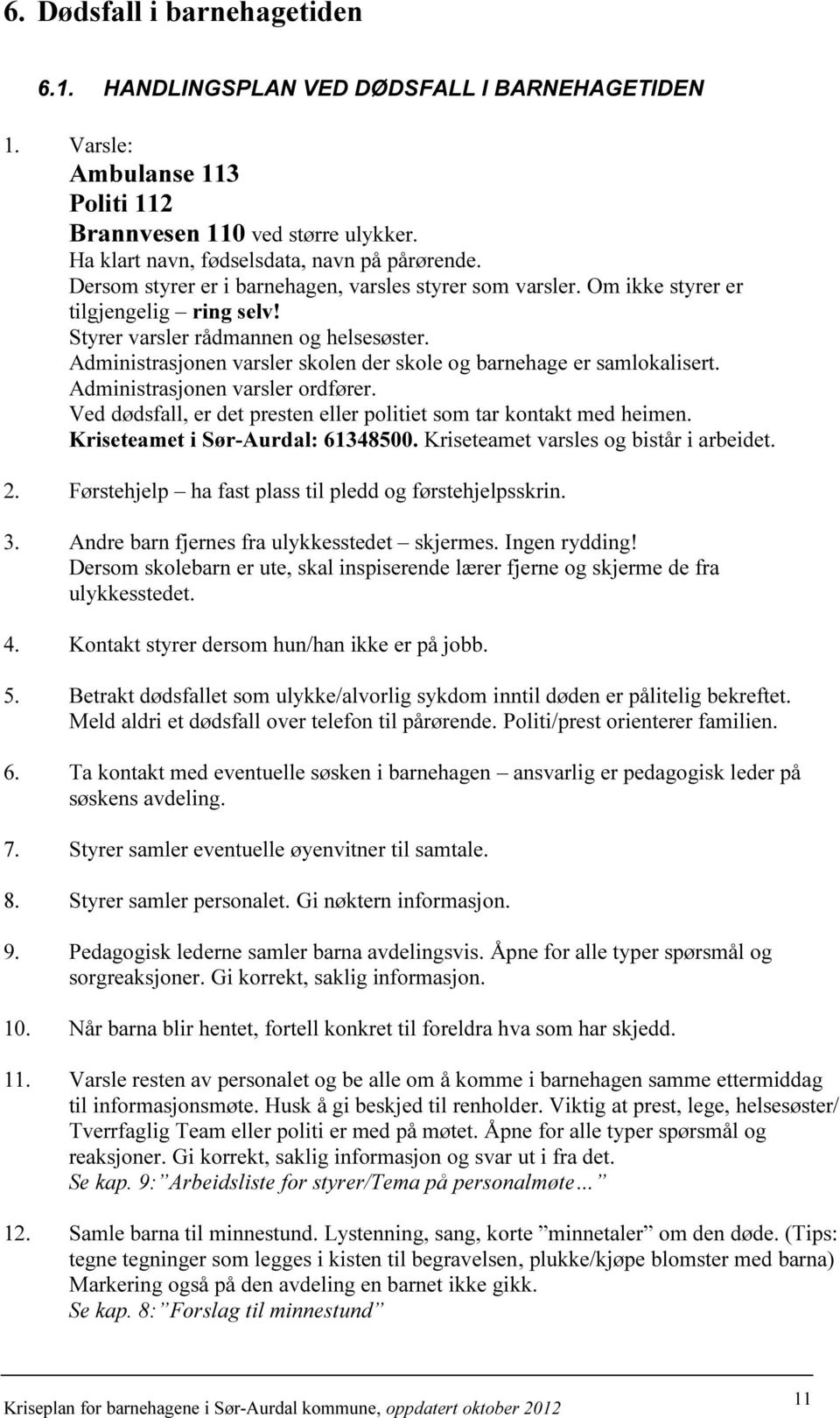 Administrasjonen varsler skolen der skole og barnehage er samlokalisert. Administrasjonen varsler ordfører. Ved dødsfall, er det presten eller politiet som tar kontakt med heimen.