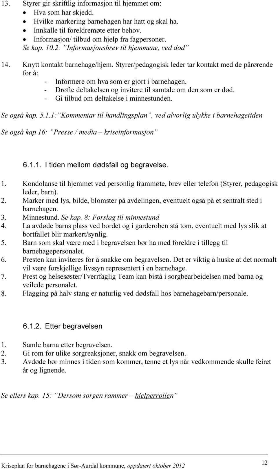 Styrer/pedagogisk leder tar kontakt med de pårørende for å: - Informere om hva som er gjort i barnehagen. - Drøfte deltakelsen og invitere til samtale om den som er død.