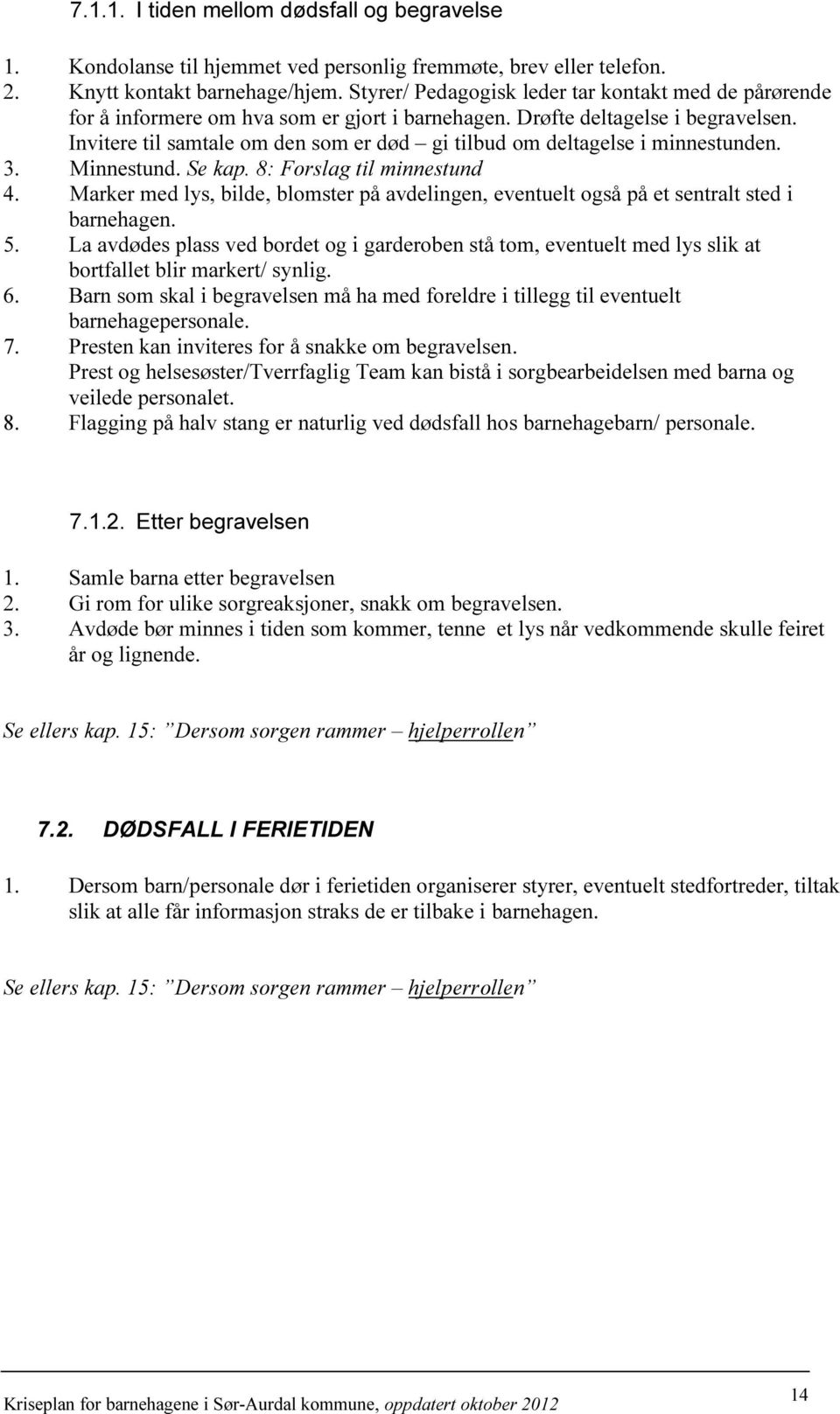 Invitere til samtale om den som er død gi tilbud om deltagelse i minnestunden. 3. Minnestund. Se kap. 8: Forslag til minnestund 4.