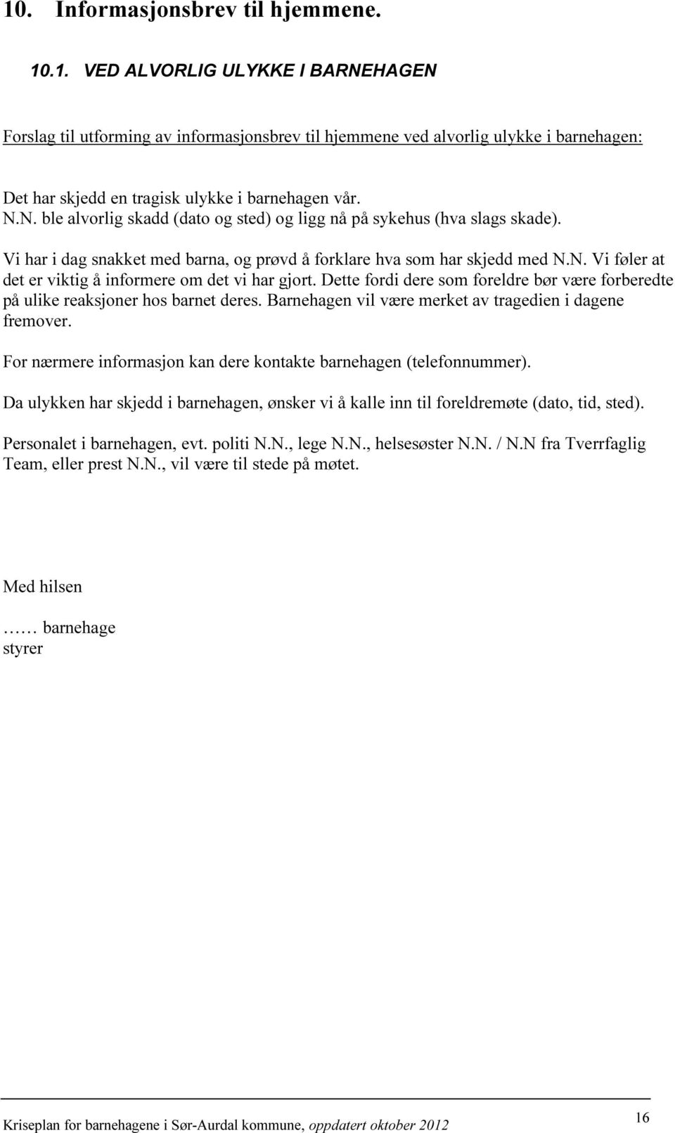 Dette fordi dere som foreldre bør være forberedte på ulike reaksjoner hos barnet deres. Barnehagen vil være merket av tragedien i dagene fremover.