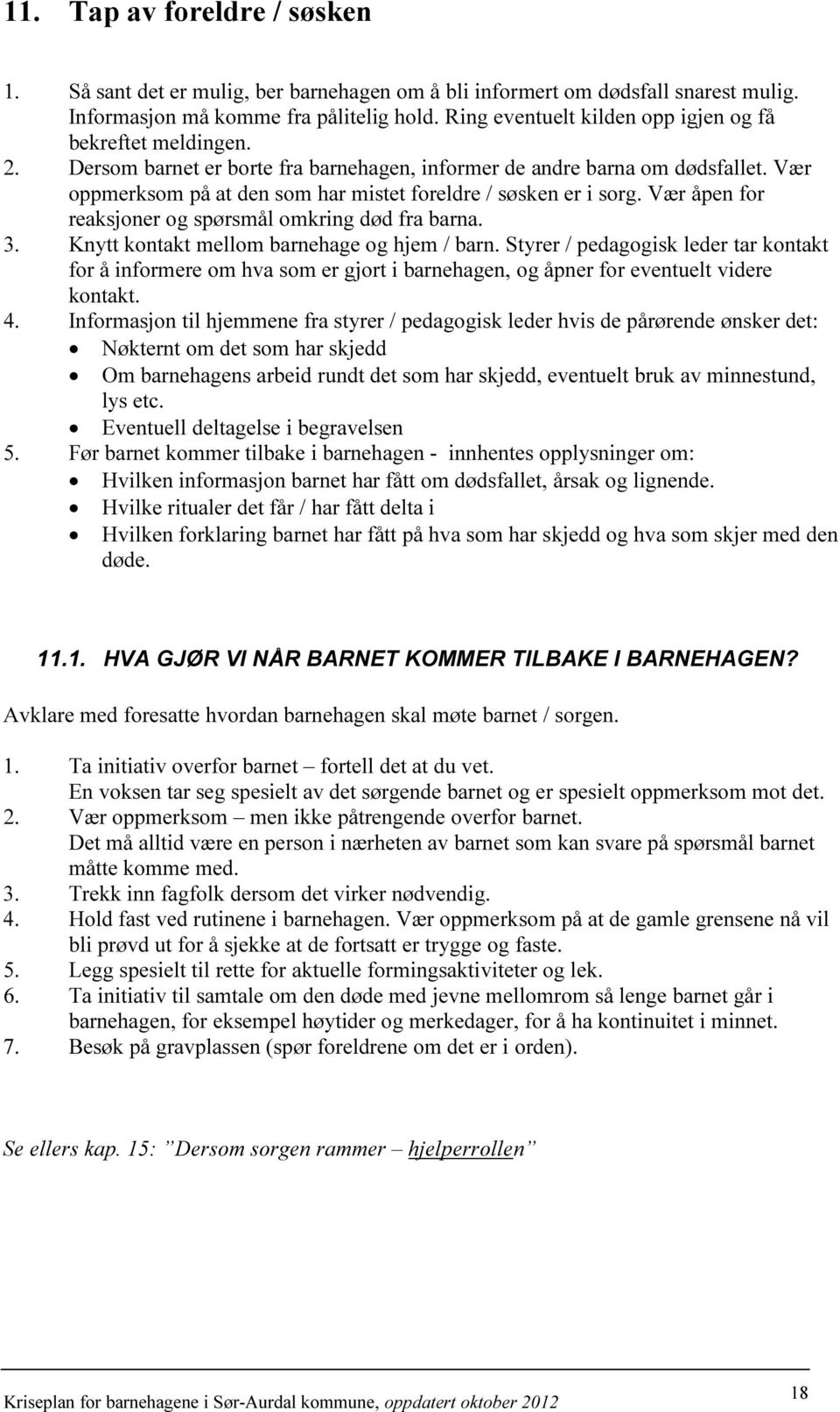 Vær oppmerksom på at den som har mistet foreldre / søsken er i sorg. Vær åpen for reaksjoner og spørsmål omkring død fra barna. 3. Knytt kontakt mellom barnehage og hjem / barn.