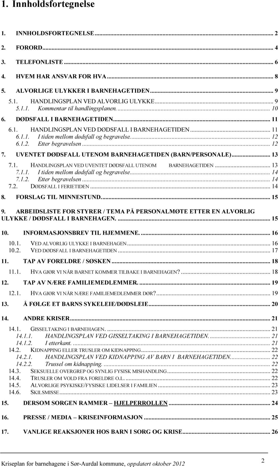 6.1.2. Etter begravelsen... 12 7. UVENTET DØDSFALL UTENOM BARNEHAGETIDEN (BARN/PERSONALE)... 13 7.1. HANDLINGSPLAN VED UVENTET DØDSFALL UTENOM BARNEHAGETIDEN... 13 7.1.1. I tiden mellom dødsfall og begravelse.