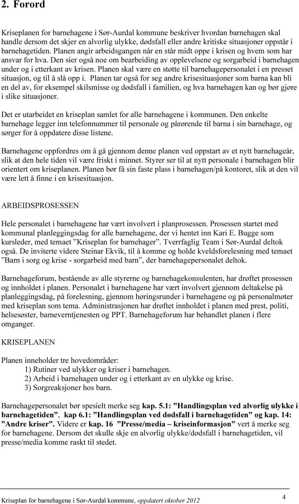 Den sier også noe om bearbeiding av opplevelsene og sorgarbeid i barnehagen under og i etterkant av krisen.