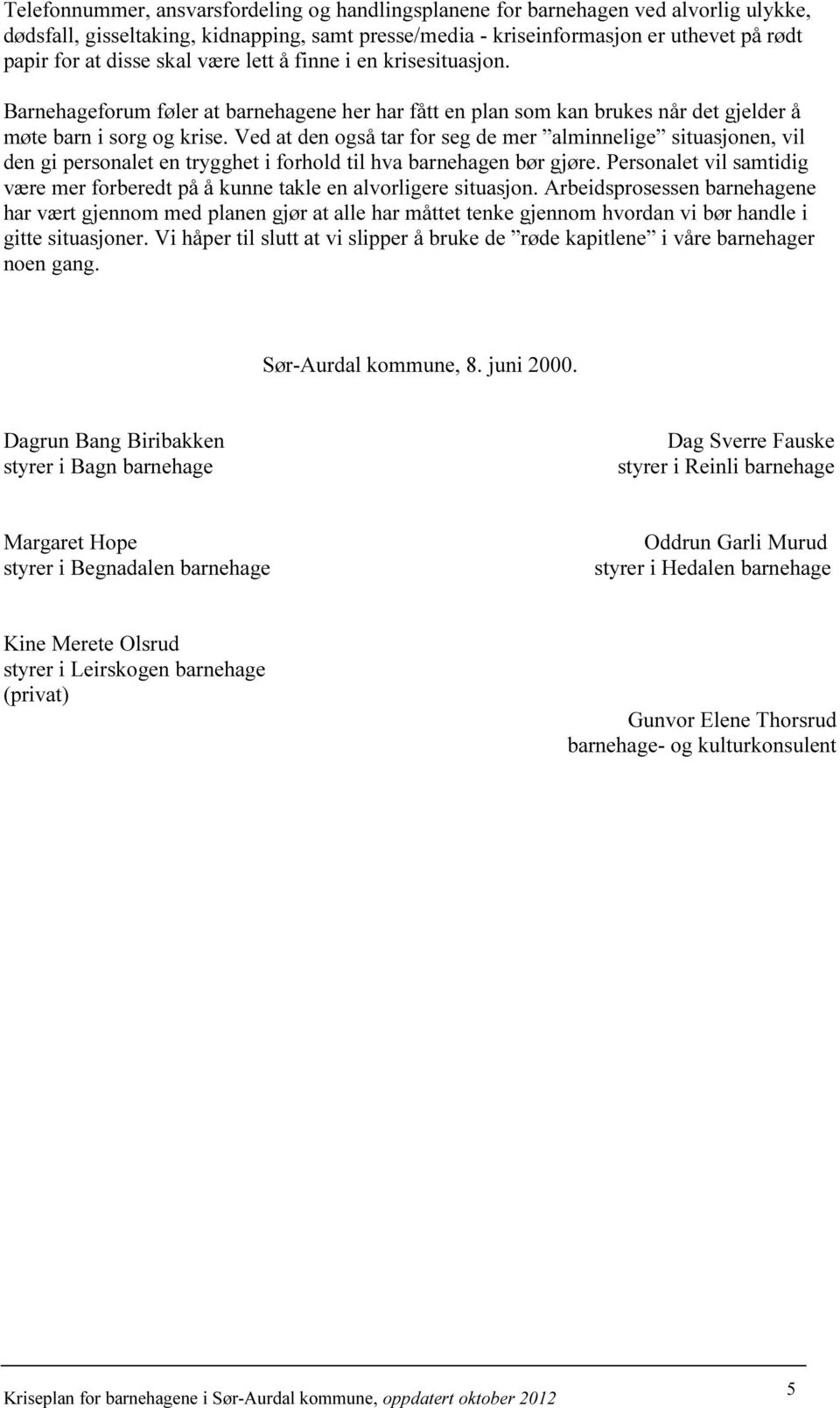 Ved at den også tar for seg de mer alminnelige situasjonen, vil den gi personalet en trygghet i forhold til hva barnehagen bør gjøre.