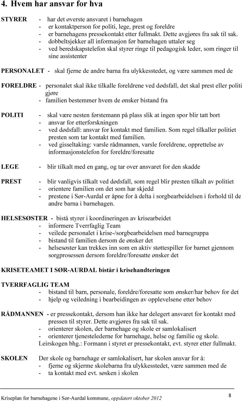 - dobbeltsjekker all informasjon før barnehagen uttaler seg - ved beredskapstelefon skal styrer ringe til pedagogisk leder, som ringer til sine assistenter PERSONALET - skal fjerne de andre barna fra