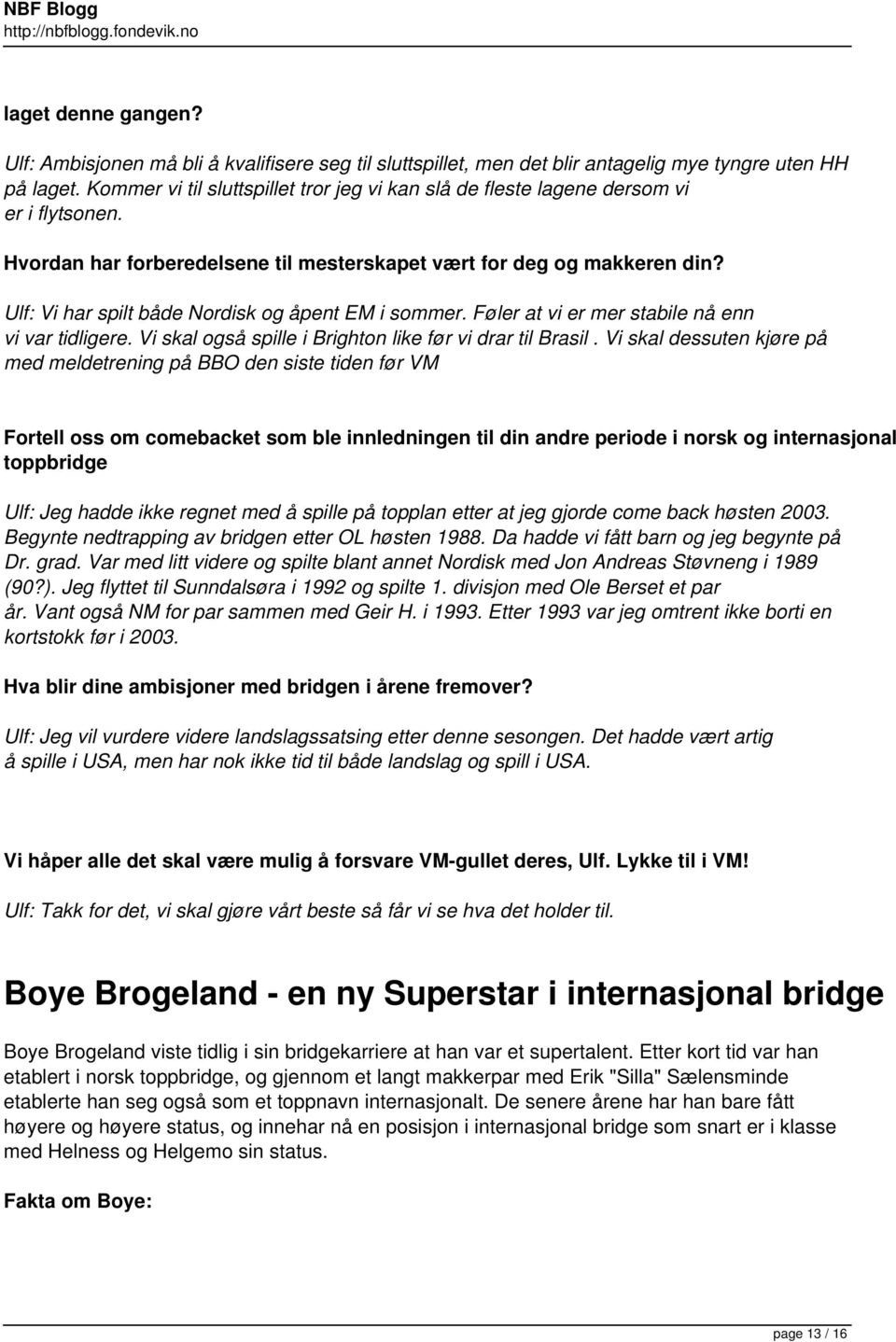 Ulf: Vi har spilt både Nordisk og åpent EM i sommer. Føler at vi er mer stabile nå enn vi var tidligere. Vi skal også spille i Brighton like før vi drar til Brasil.