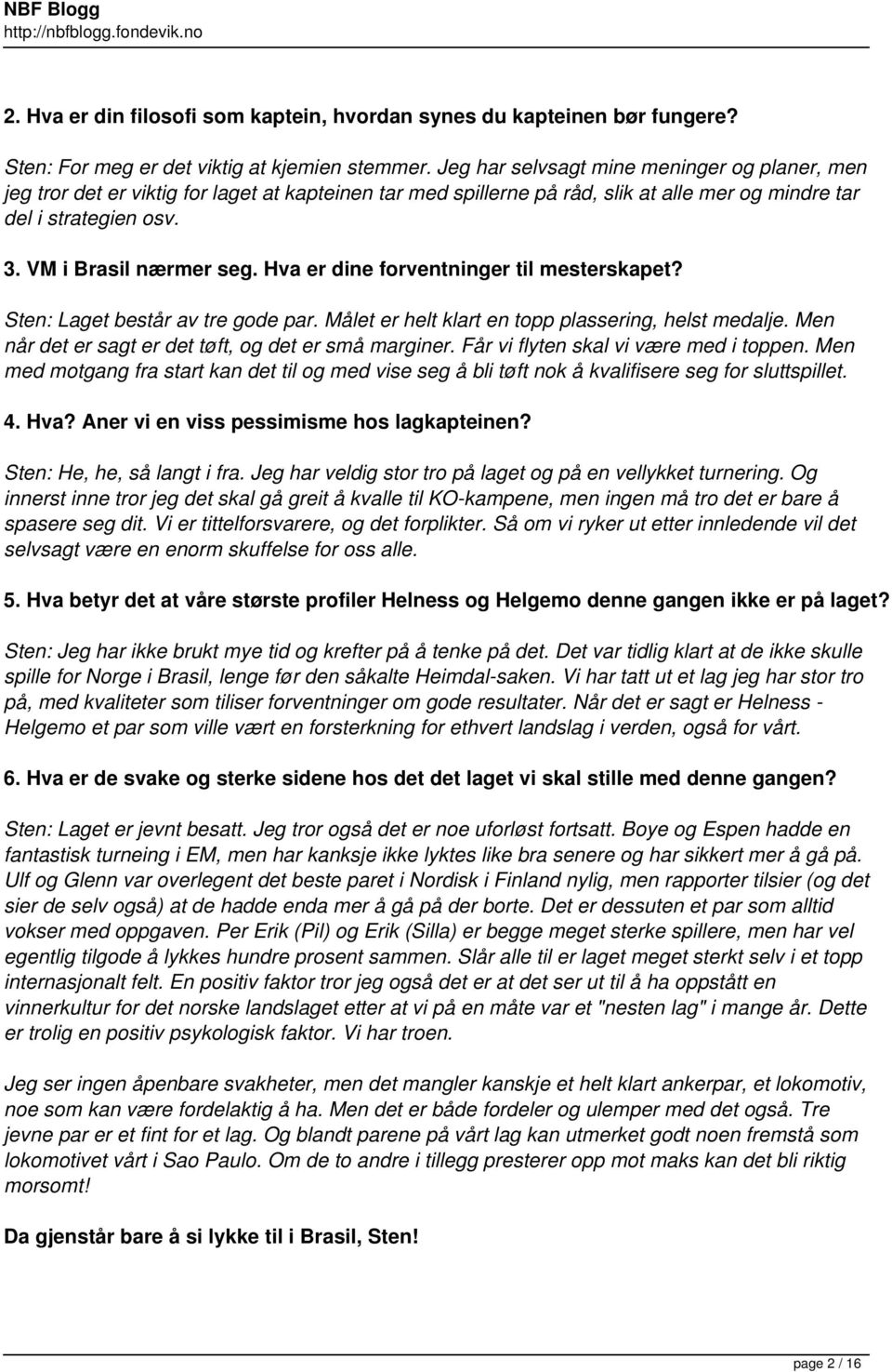 Hva er dine forventninger til mesterskapet? Sten: Laget består av tre gode par. Målet er helt klart en topp plassering, helst medalje. Men når det er sagt er det tøft, og det er små marginer.