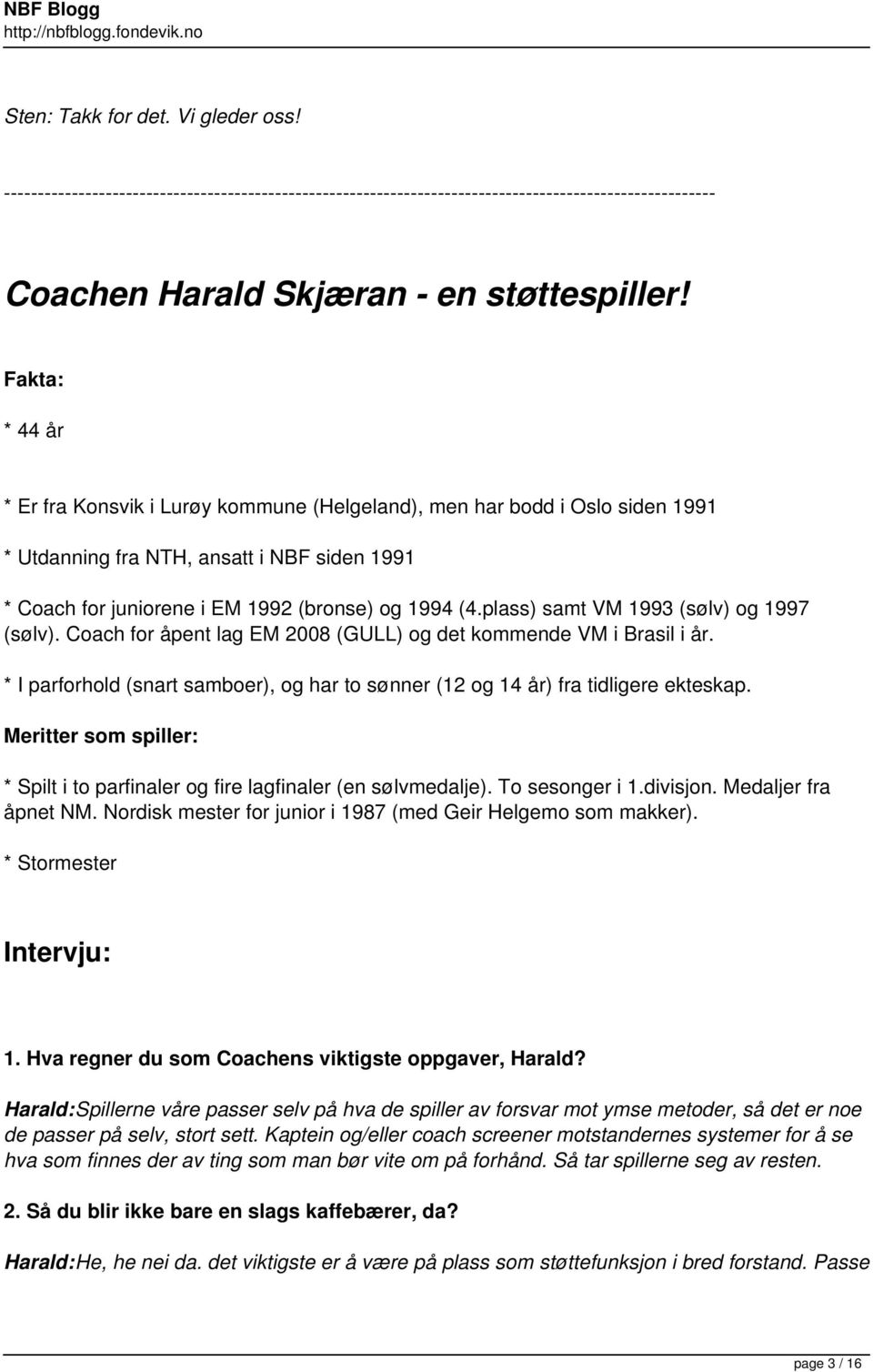 plass) samt VM 1993 (sølv) og 1997 (sølv). Coach for åpent lag EM 2008 (GULL) og det kommende VM i Brasil i år. * I parforhold (snart samboer), og har to sønner (12 og 14 år) fra tidligere ekteskap.