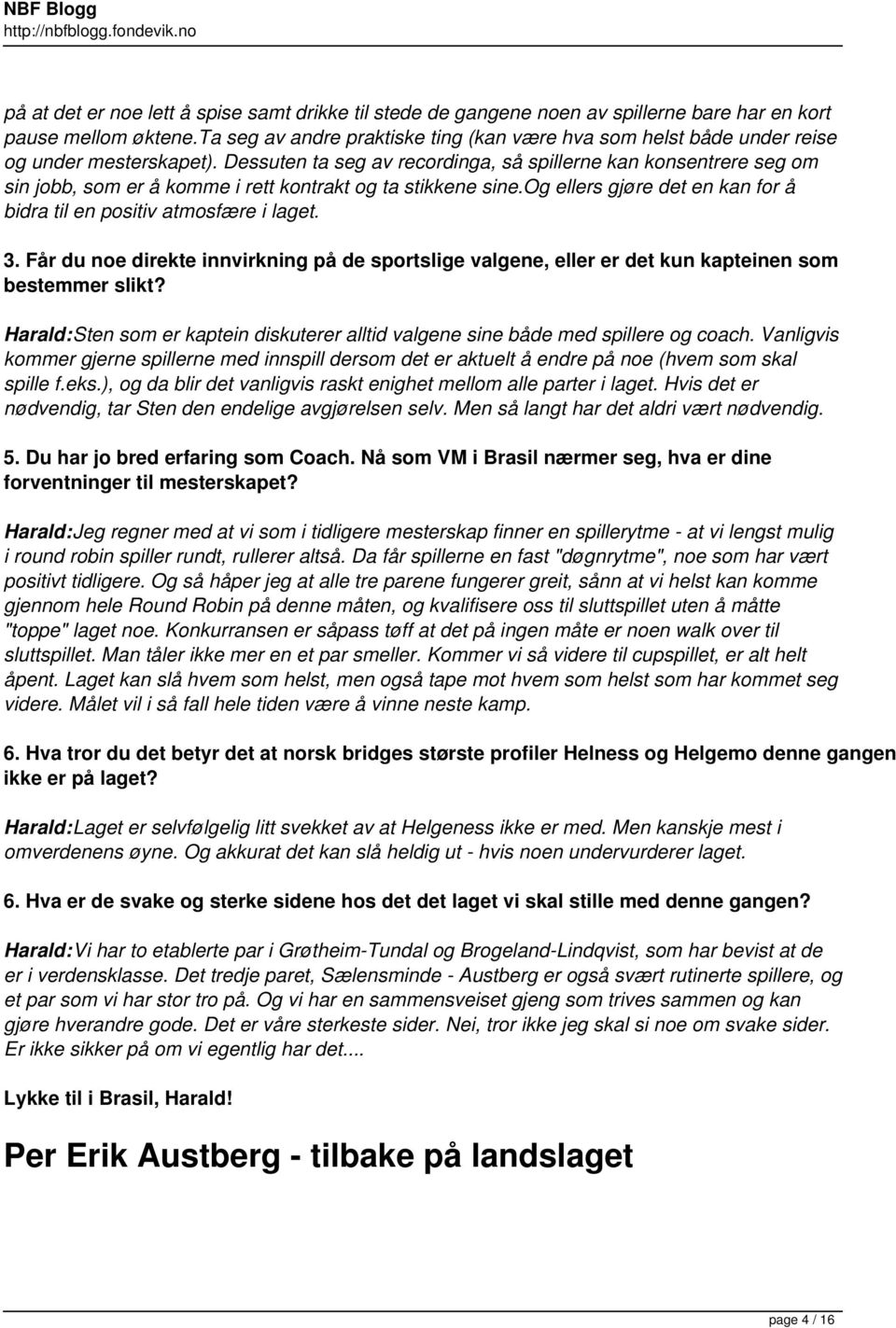 Dessuten ta seg av recordinga, så spillerne kan konsentrere seg om sin jobb, som er å komme i rett kontrakt og ta stikkene sine.og ellers gjøre det en kan for å bidra til en positiv atmosfære i laget.