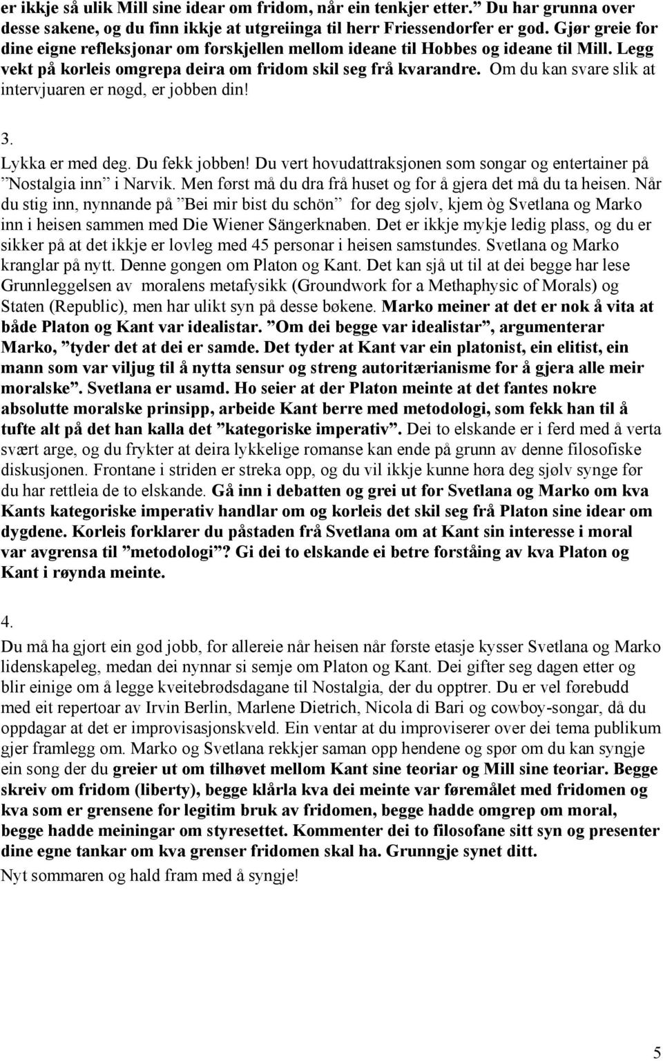 Om du kan svare slik at intervjuaren er nøgd, er jobben din! 3. Lykka er med deg. Du fekk jobben! Du vert hovudattraksjonen som songar og entertainer på Nostalgia inn i Narvik.