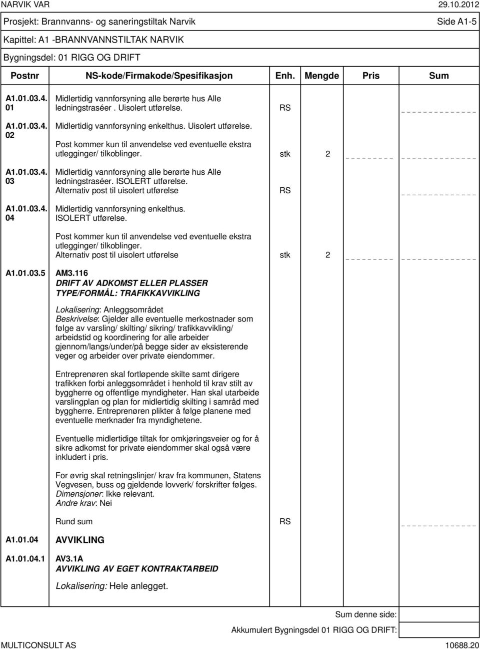 stk 2 A1.01.03.4. 03 A1.01.03.4. 04 Midlertidig vannforsyning alle berørte hus Alle ledningstraséer. ISOLERT utførelse. Alternativ post til uisolert utførelse Midlertidig vannforsyning enkelthus.