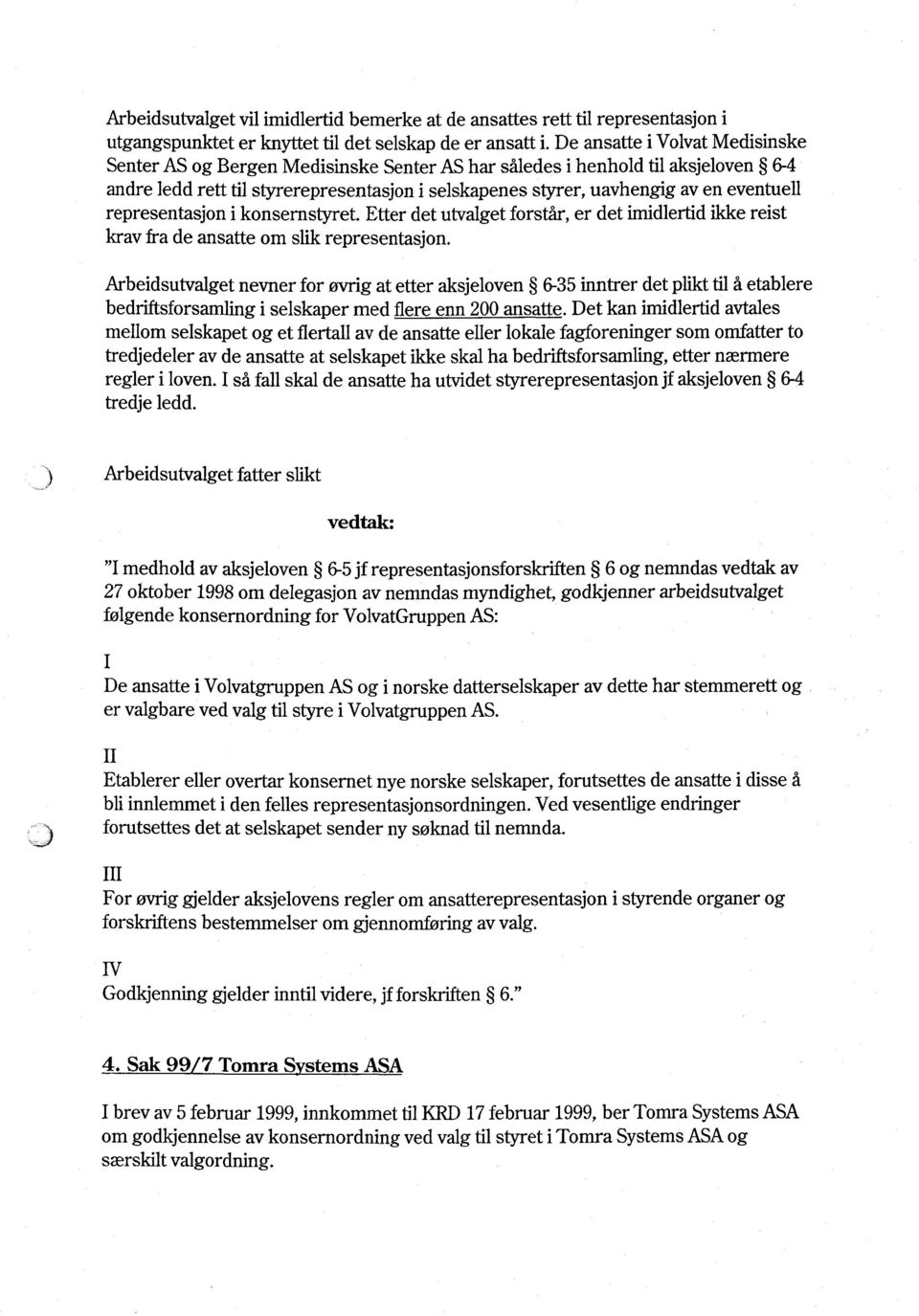 eventuell representasjon i konsernstyret. Etter det utvalget forstår, er det imidlertid ikke reist krav fra de ansatte om slik representasjon.