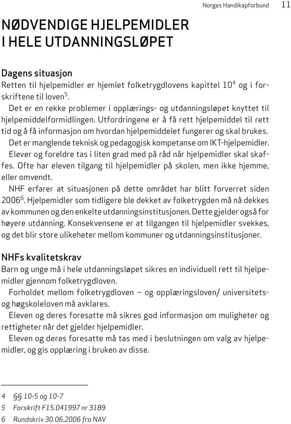 Utfordringene er å få rett hjelpemiddel til rett tid og å få informasjon om hvordan hjelpemiddelet fungerer og skal brukes. Det er manglende teknisk og pedagogisk kompetanse om IKT-hjelpemidler.