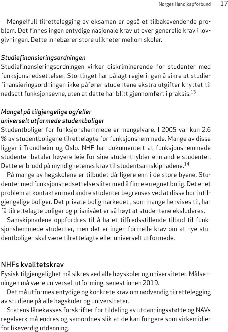 Stortinget har pålagt regjeringen å sikre at studiefinansieringsordningen ikke påfører studentene ekstra utgifter knyttet til nedsatt funksjonsevne, uten at dette har blitt gjennomført i praksis.