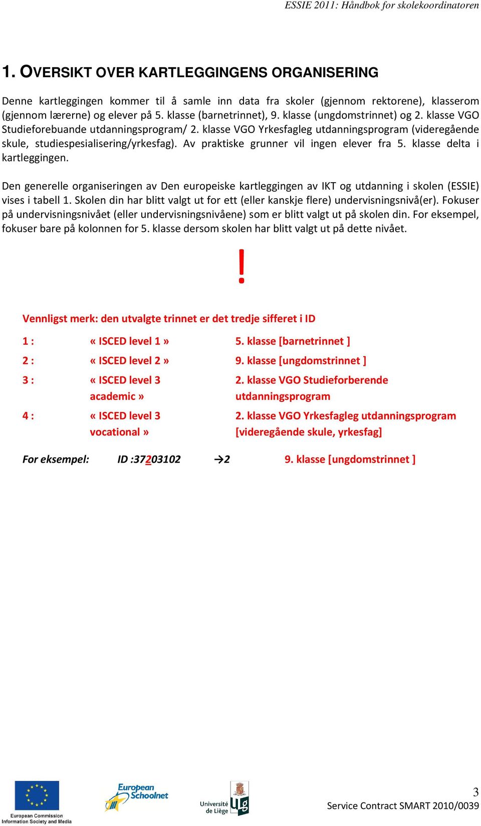 Av praktiske grunner vil ingen elever fra 5. klasse delta i kartleggingen. Den generelle organiseringen av Den europeiske kartleggingen av IKT og utdanning i skolen (ESSIE) vises i tabell 1.