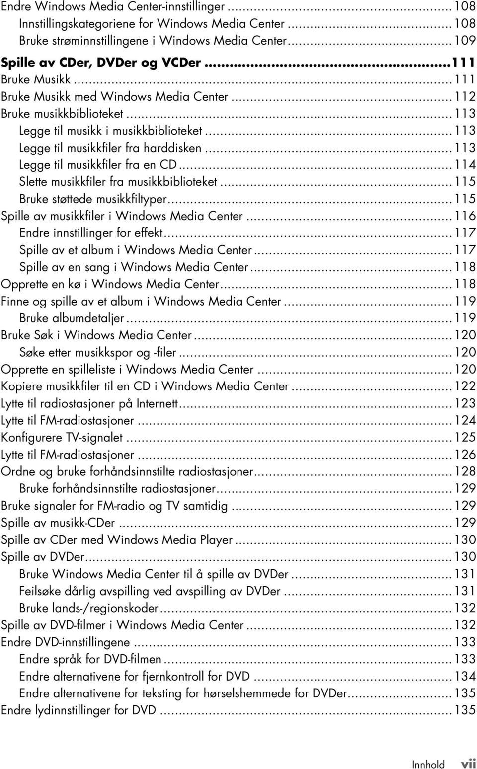 ..113 Legge til musikkfiler fra en CD...114 Slette musikkfiler fra musikkbiblioteket...115 Bruke støttede musikkfiltyper...115 Spille av musikkfiler i Windows Media Center.