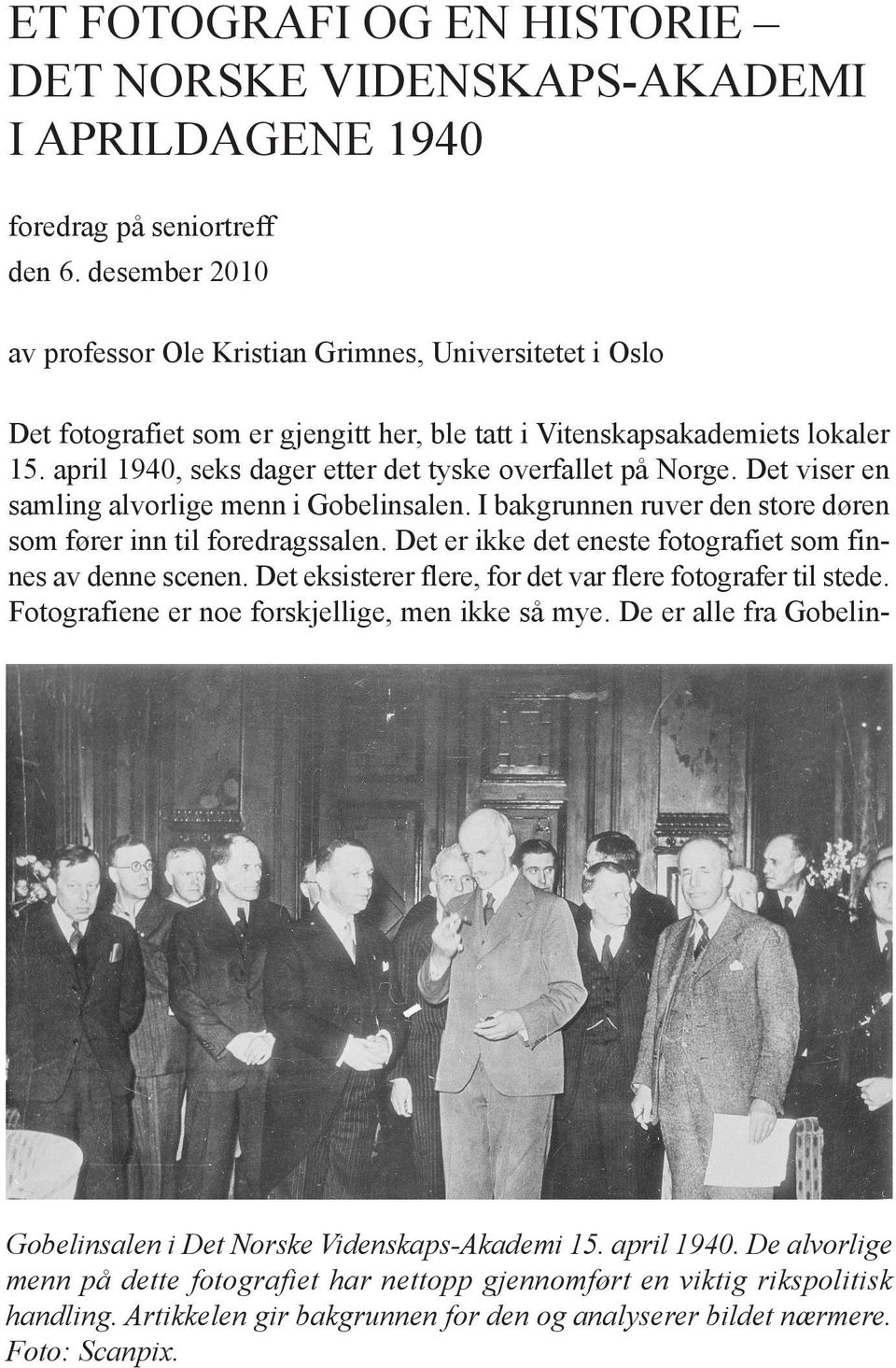 april 1940, seks dager etter det tyske overfallet på Norge. Det viser en samling alvorlige menn i Gobelinsalen. I bakgrunnen ruver den store døren som fører inn til foredragssalen.